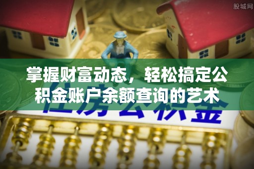 峡江掌握财富动态，轻松搞定公积金账户余额查询的艺术