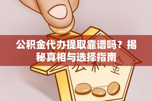 峡江公积金代办提取靠谱吗？揭秘真相与选择指南