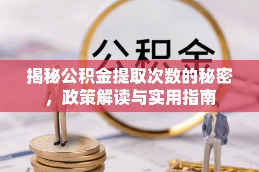 峡江揭秘公积金提取次数的秘密，政策解读与实用指南