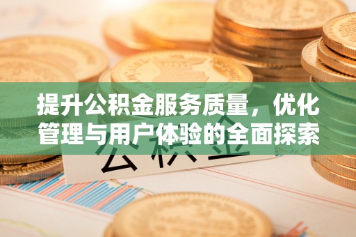 峡江提升公积金服务质量，优化管理与用户体验的全面探索