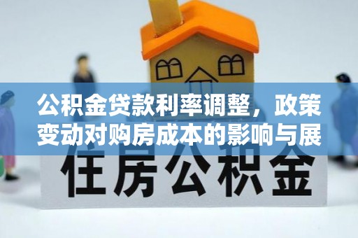 峡江公积金贷款利率调整，政策变动对购房成本的影响与展望