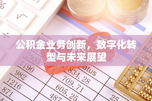 峡江公积金业务创新，数字化转型与未来展望