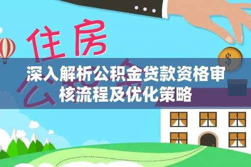 峡江深入解析公积金贷款资格审核流程及优化策略