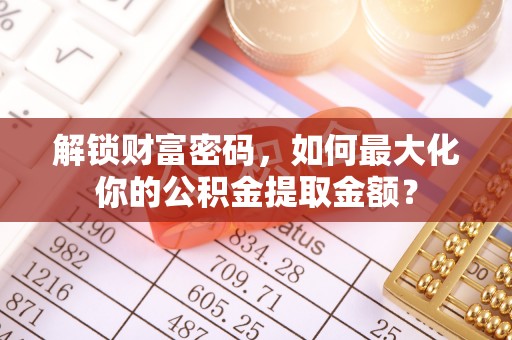 峡江解锁财富密码，如何最大化你的公积金提取金额？