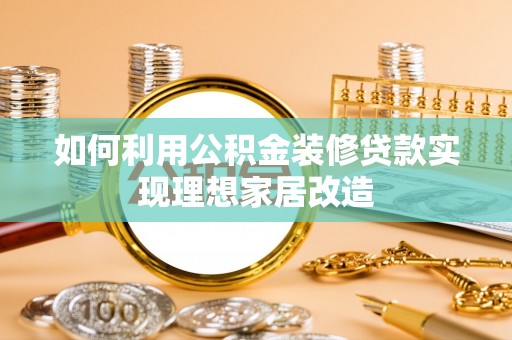 峡江如何利用公积金装修贷款实现理想家居改造