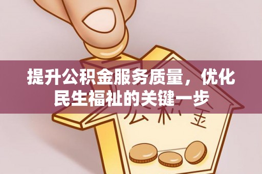 峡江提升公积金服务质量，优化民生福祉的关键一步