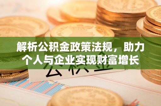 峡江解析公积金政策法规，助力个人与企业实现财富增长