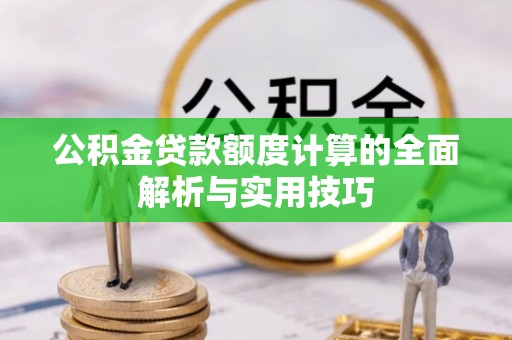 峡江公积金贷款额度计算的全面解析与实用技巧