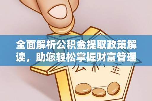 峡江全面解析公积金提取政策解读，助您轻松掌握财富管理新方向