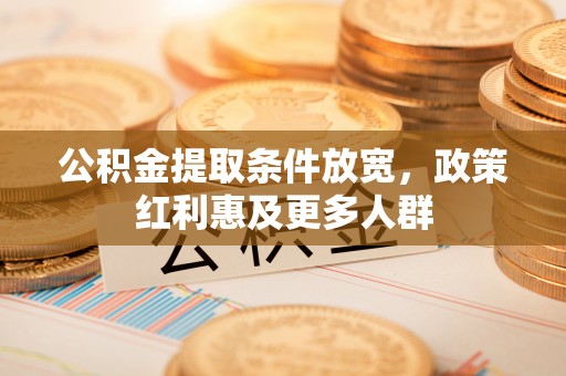 峡江公积金提取条件放宽，政策红利惠及更多人群
