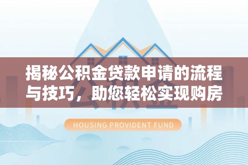 峡江揭秘公积金贷款申请的流程与技巧，助您轻松实现购房梦