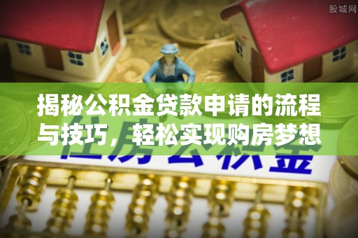 峡江揭秘公积金贷款申请的流程与技巧，轻松实现购房梦想