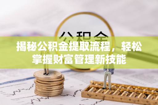峡江揭秘公积金提取流程，轻松掌握财富管理新技能