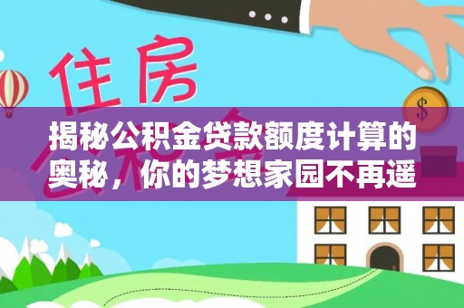 峡江揭秘公积金贷款额度计算的奥秘，你的梦想家园不再遥不可及