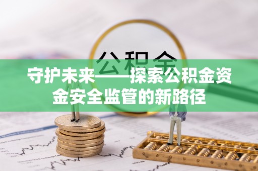 峡江守护未来——探索公积金资金安全监管的新路径