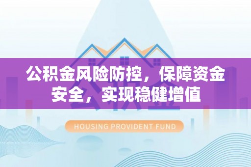 峡江公积金风险防控，保障资金安全，实现稳健增值