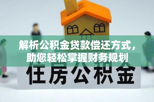峡江解析公积金贷款偿还方式，助您轻松掌握财务规划