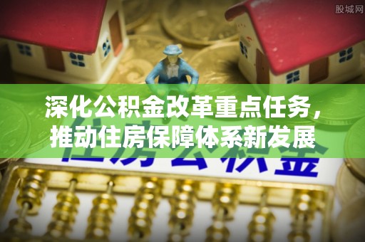 峡江深化公积金改革重点任务，推动住房保障体系新发展