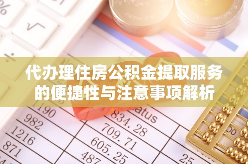 峡江代办理住房公积金提取服务的便捷性与注意事项解析
