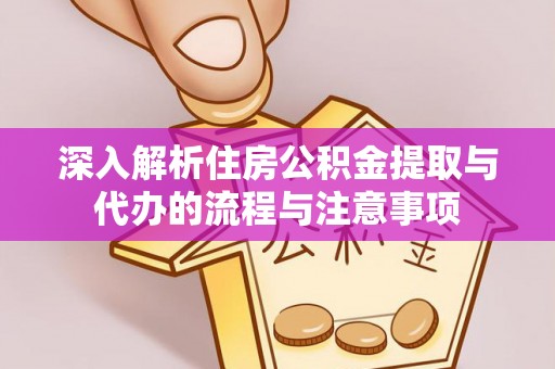 峡江深入解析住房公积金提取与代办的流程与注意事项