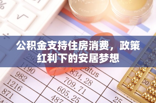 峡江公积金支持住房消费，政策红利下的安居梦想