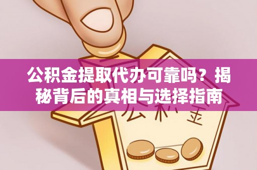 峡江公积金提取代办可靠吗？揭秘背后的真相与选择指南