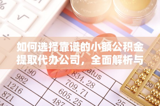 峡江如何选择靠谱的小额公积金提取代办公司，全面解析与实用指南