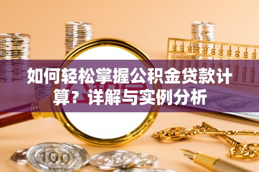 峡江如何轻松掌握公积金贷款计算？详解与实例分析