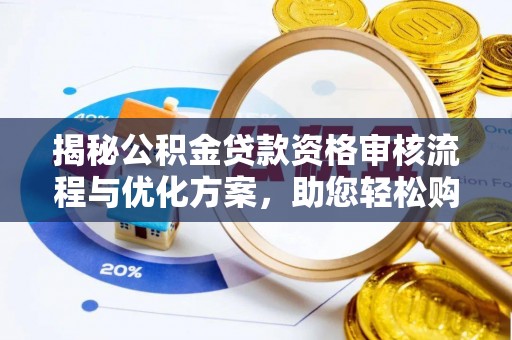 峡江揭秘公积金贷款资格审核流程与优化方案，助您轻松购房