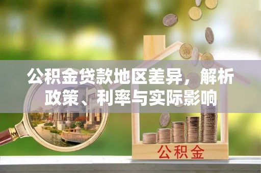 峡江公积金贷款地区差异，解析政策、利率与实际影响