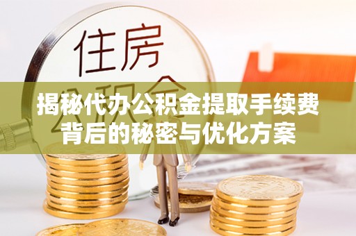 峡江揭秘代办公积金提取手续费背后的秘密与优化方案