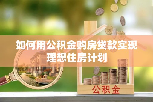 峡江如何用公积金购房贷款实现理想住房计划