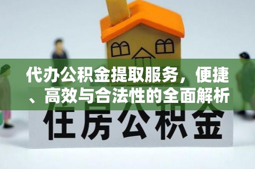 峡江代办公积金提取服务，便捷、高效与合法性的全面解析