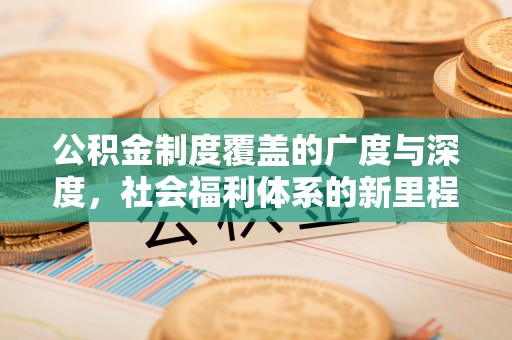 峡江公积金制度覆盖的广度与深度，社会福利体系的新里程碑