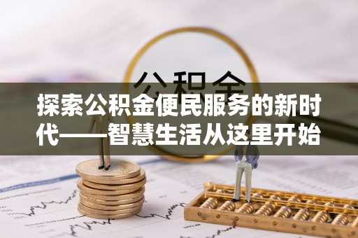 峡江探索公积金便民服务的新时代——智慧生活从这里开始