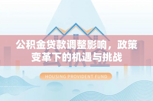 峡江公积金贷款调整影响，政策变革下的机遇与挑战