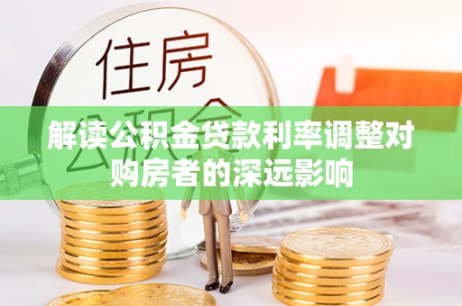 峡江解读公积金贷款利率调整对购房者的深远影响