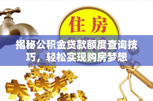 峡江揭秘公积金贷款额度查询技巧，轻松实现购房梦想