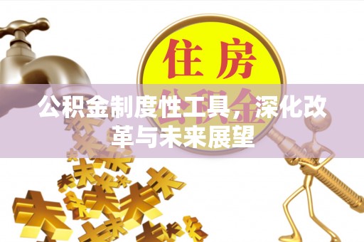 峡江公积金制度性工具，深化改革与未来展望