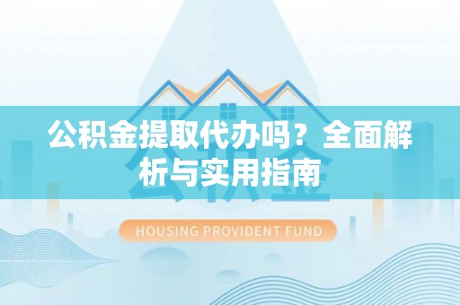 峡江公积金提取代办吗？全面解析与实用指南
