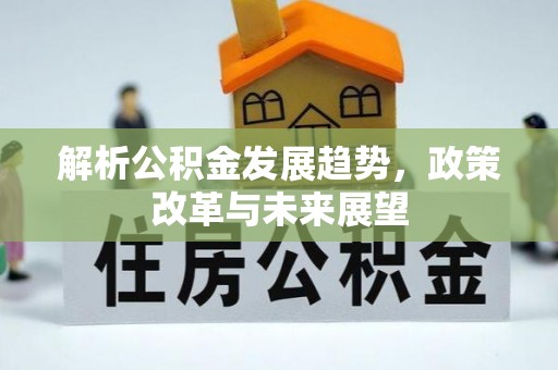 峡江解析公积金发展趋势，政策改革与未来展望