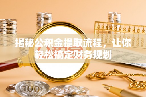 峡江揭秘公积金提取流程，让你轻松搞定财务规划