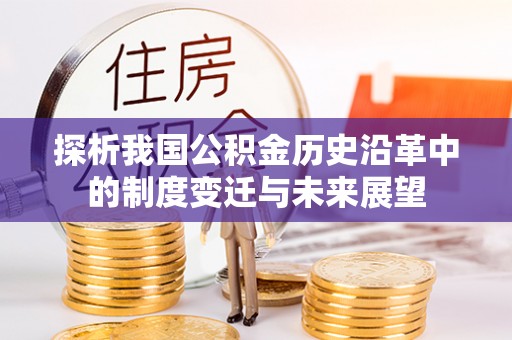 峡江探析我国公积金历史沿革中的制度变迁与未来展望
