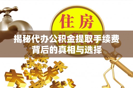 峡江揭秘代办公积金提取手续费背后的真相与选择