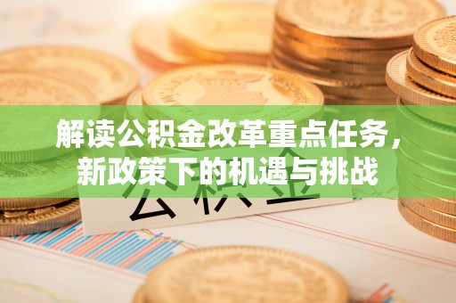 峡江解读公积金改革重点任务，新政策下的机遇与挑战