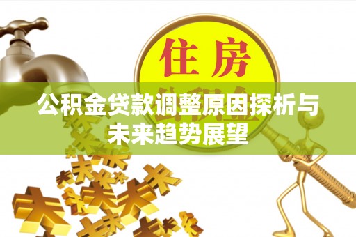 峡江公积金贷款调整原因探析与未来趋势展望