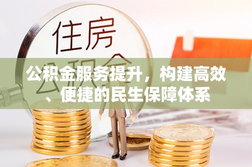 峡江公积金服务提升，构建高效、便捷的民生保障体系