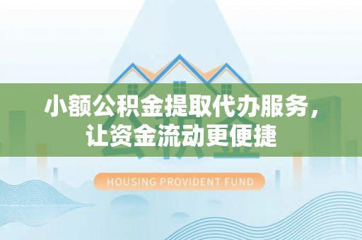 峡江小额公积金提取代办服务，让资金流动更便捷