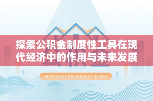 峡江探索公积金制度性工具在现代经济中的作用与未来发展
