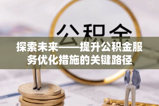 峡江探索未来——提升公积金服务优化措施的关键路径